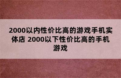 2000以内性价比高的游戏手机实体店 2000以下性价比高的手机游戏